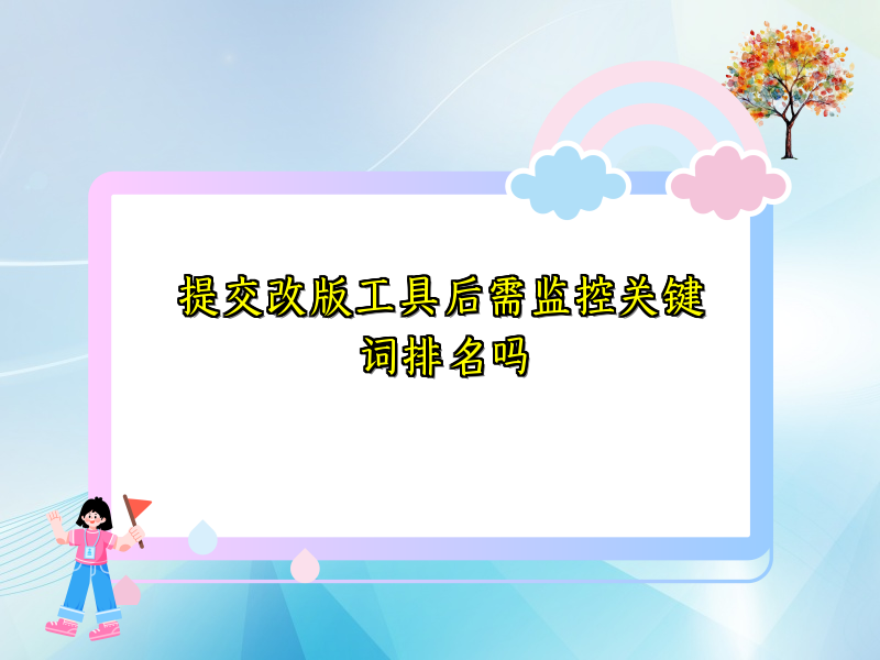 提交改版工具后需监控关键词排名吗