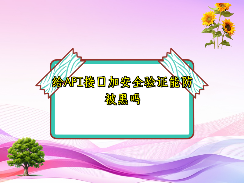 给API接口加安全验证能防被黑吗