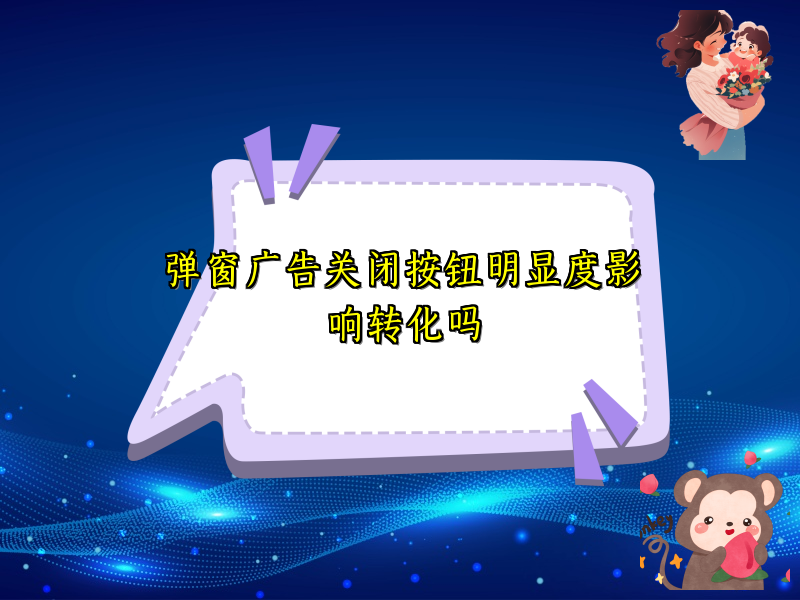 弹窗广告关闭按钮明显度影响转化吗