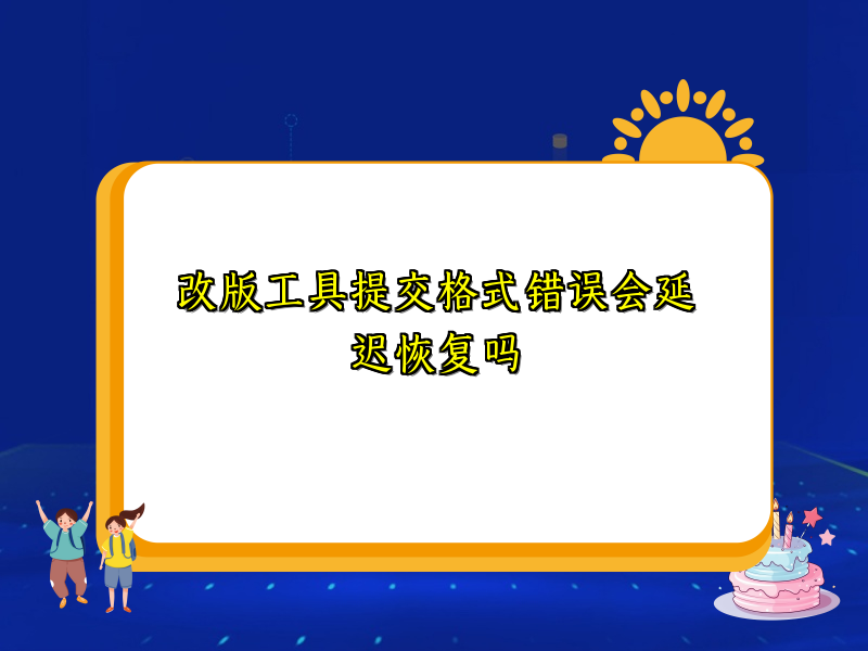 改版工具提交格式错误会延迟恢复吗