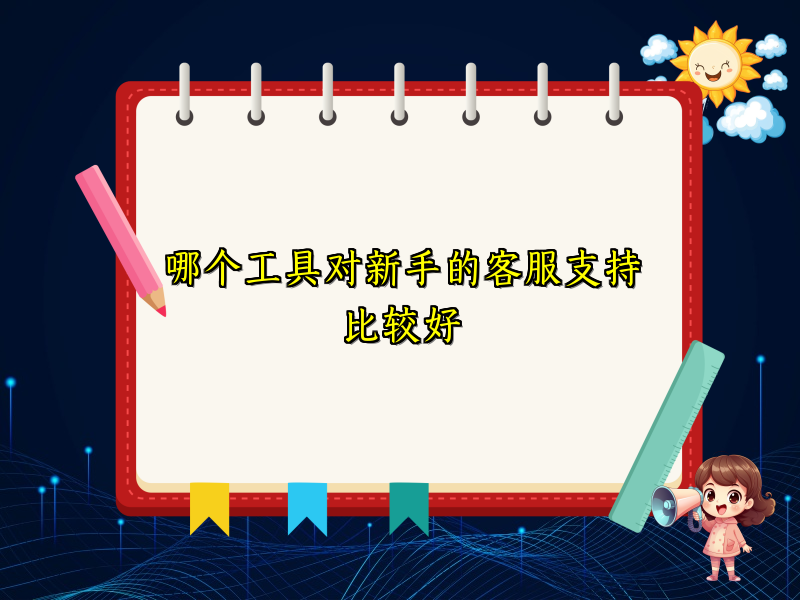 哪个工具对新手的客服支持比较好