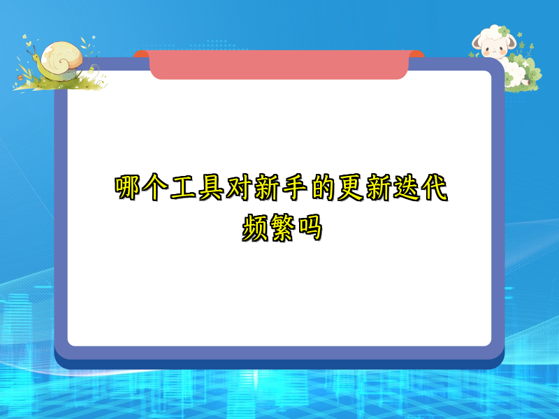 哪个工具对新手的更新迭代频繁吗
