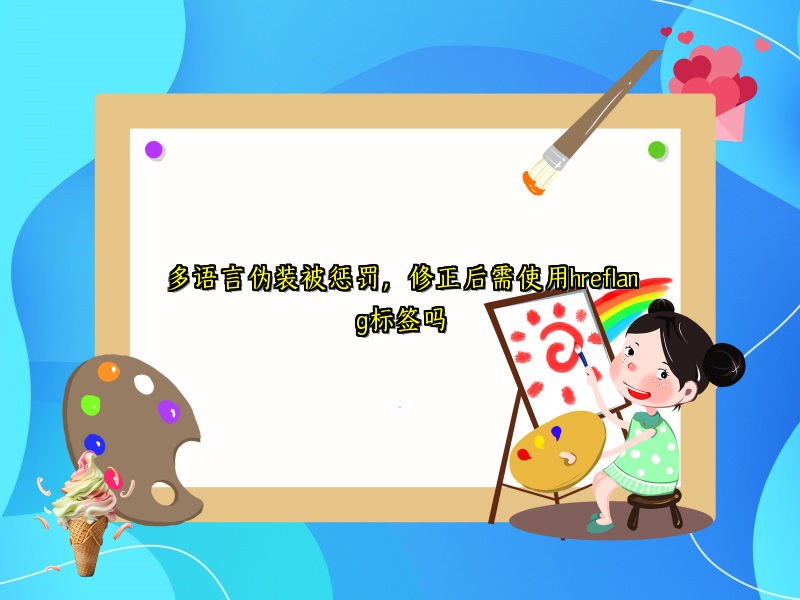 多语言伪装被惩罚，修正后需使用hreflang标签吗