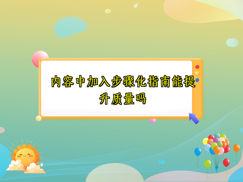 内容中加入步骤化指南能提升质量吗
