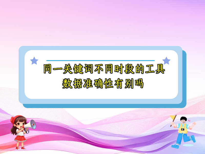 同一关键词不同时段的工具数据准确性有别吗