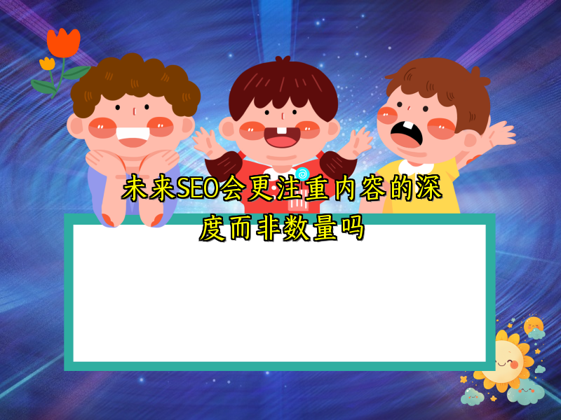 未来SEO会更注重内容的深度而非数量吗