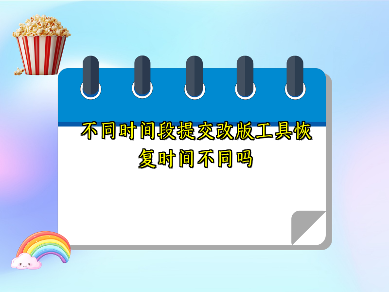 不同时间段提交改版工具恢复时间不同吗