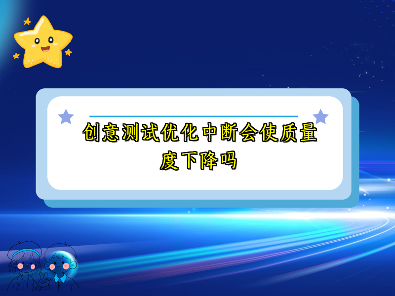 创意测试优化中断会使质量度下降吗