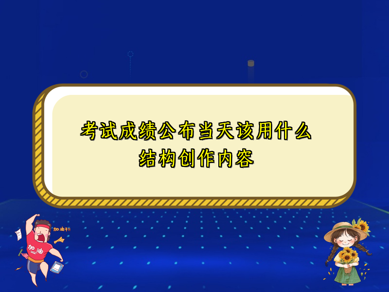 考试成绩公布当天该用什么结构创作内容