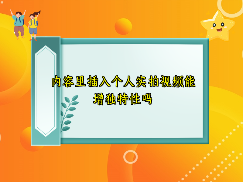 内容里插入个人实拍视频能增独特性吗
