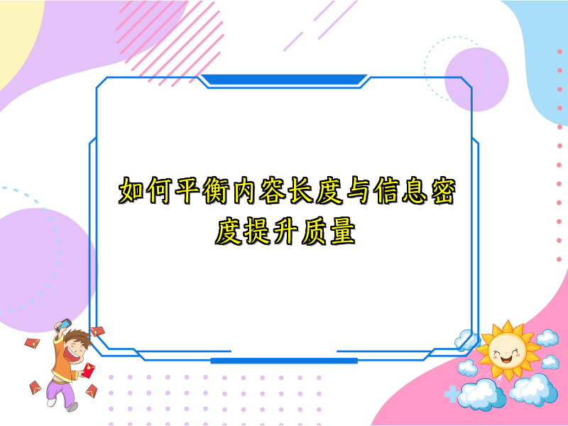 如何平衡内容长度与信息密度提升质量