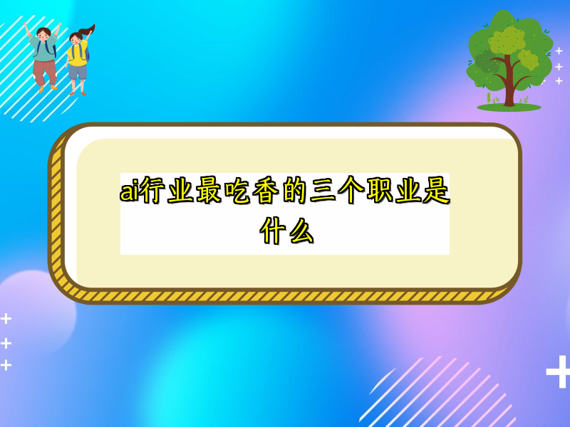 ai行业最吃香的三个职业是什么