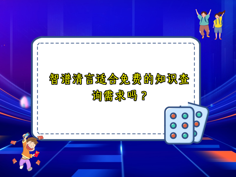 智谱清言适合免费的知识查询需求吗？