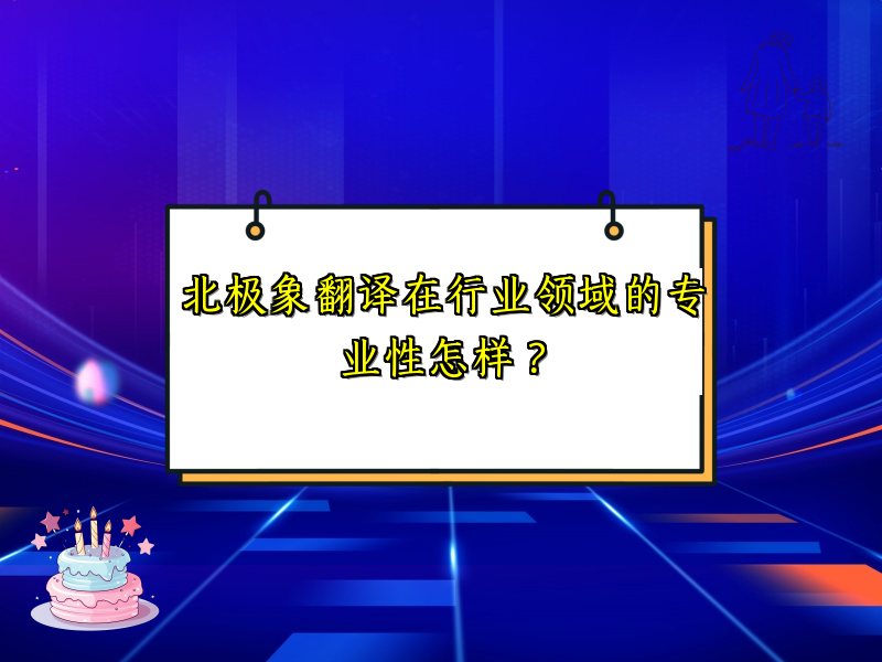 北极象翻译在行业领域的专业性怎样？