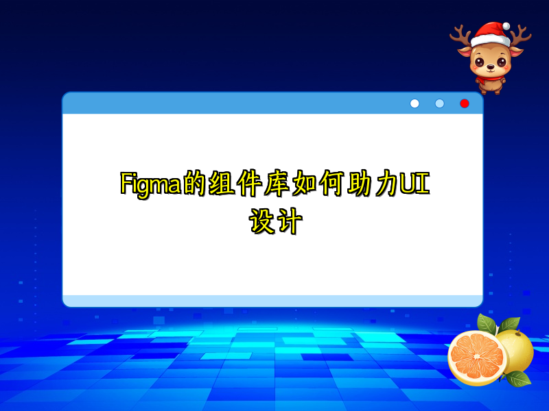 Figma的组件库如何助力UI设计