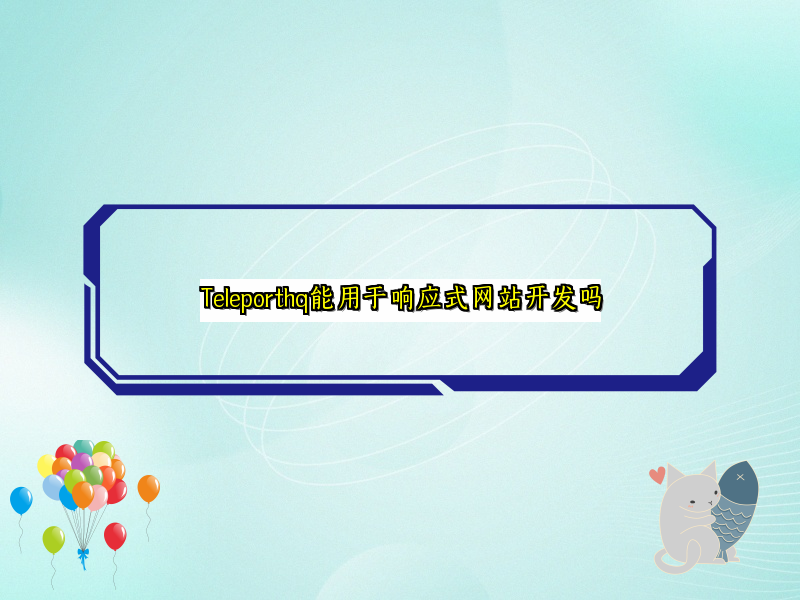 Teleporthq能用于响应式网站开发吗