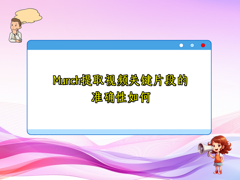 Munch提取视频关键片段的准确性如何