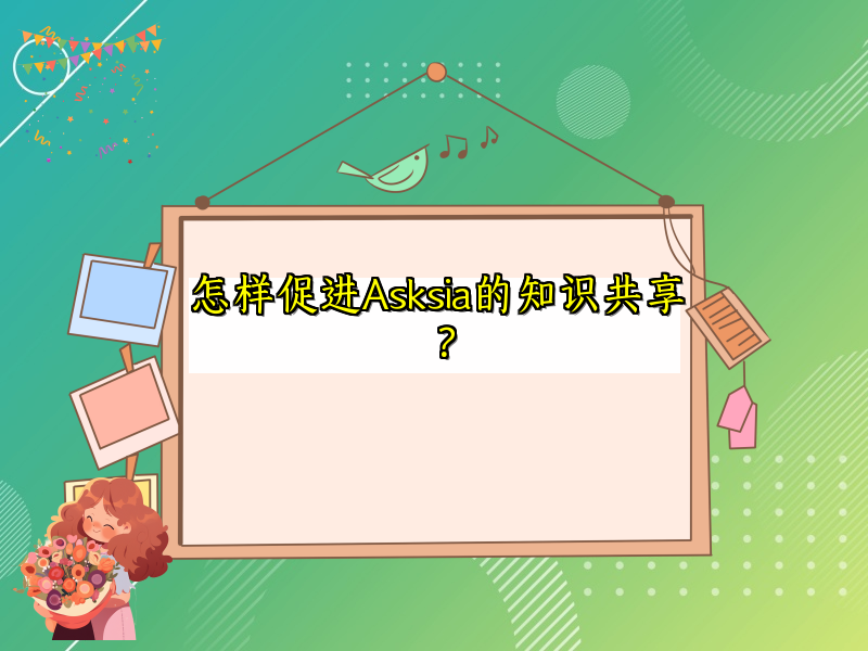 怎样促进Asksia的知识共享？