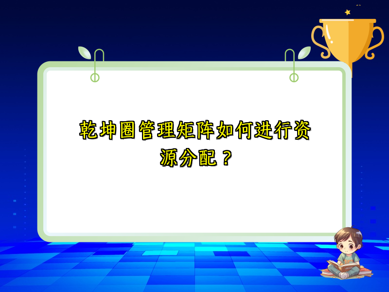 乾坤圈管理矩阵如何进行资源分配？